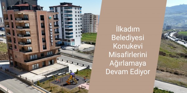 İlkadım Belediyesi Konukevi Misafirlerini Ağırlamaya Devam Ediyor